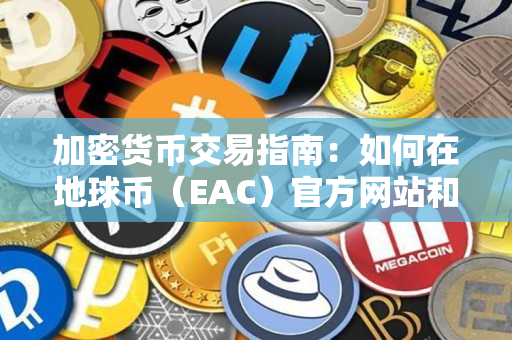 加密货币交易指南：如何在地球币（EAC）官方网站和地球币交易所进行交易