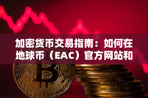 加密货币交易指南:如何在地球币(EAC)官方网站和地球币交易所进行交易 加密货币交易指南:如何在地球币(EAC)官方网站和地球币交易所进行交易