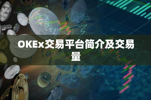 OKEx交易平台简介及交易量 OKEx交易平台简介及交易量
