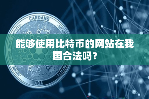 能够使用比特币的网站在我国合法吗? 能够使用比特币的网站在我国合法吗?