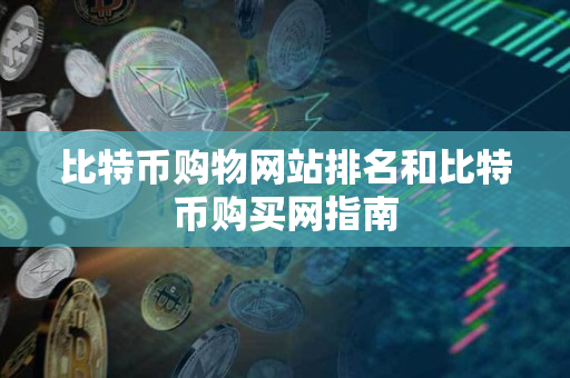 比特币购物网站排名和比特币购买网指南 比特币购物网站排名和比特币购买网指南