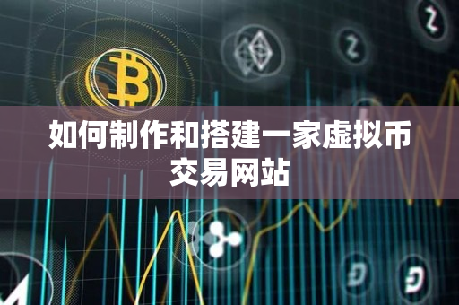 如何制作和搭建一家虚拟币交易网站 如何制作和搭建一家虚拟币交易网站