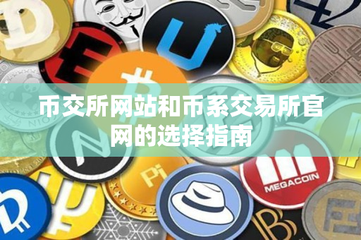 币交所网站和币系交易所官网的选择指南 币交所网站和币系交易所官网的选择指南