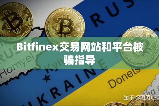 Bitfinex交易网站和平台被骗指导 Bitfinex交易网站和平台被骗指导
