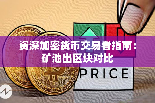资深加密货币交易者指南:矿池出区块对比 资深加密货币交易者指南:矿池出区块对比