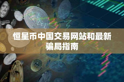 恒星币中国交易网站和最新骗局指南