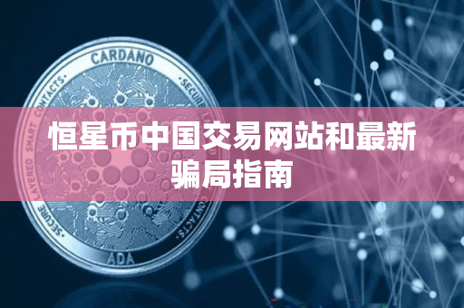 恒星币中国交易网站和最新骗局指南
