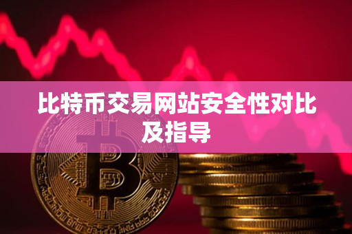 比特币交易网站安全性对比及指导 比特币交易网站安全性对比及指导