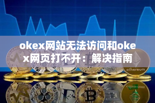 okex网站无法访问和okex网页打不开:解决指南 okex网站无法访问和okex网页打不开:解决指南