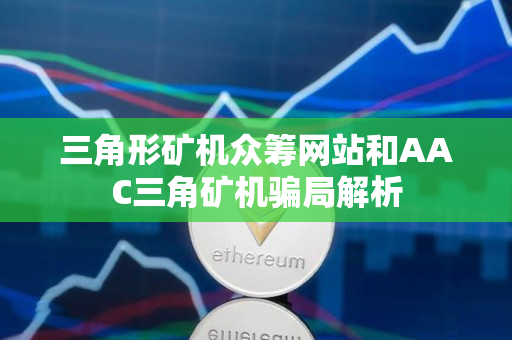 三角形矿机众筹网站和AAC三角矿机骗局解析 三角形矿机众筹网站和AAC三角矿机骗局解析