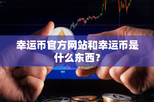 幸运币官方网站和幸运币是什么东西? 幸运币官方网站和幸运币是什么东西?