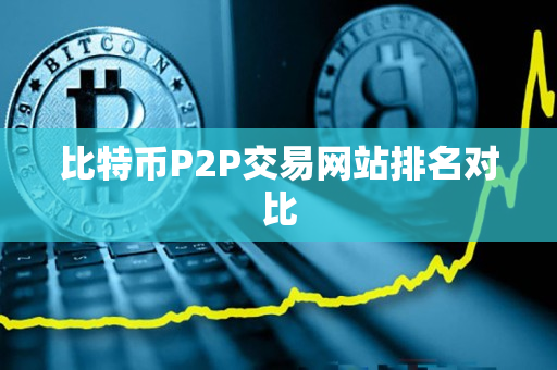 比特币P2P交易网站排名对比 比特币P2P交易网站排名对比