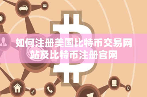 如何注册美国比特币交易网站及比特币注册官网