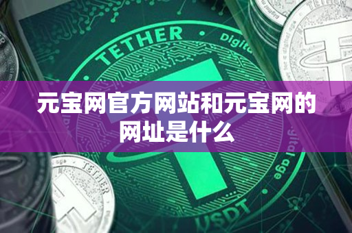 元宝网官方网站和元宝网的网址是什么 元宝网官方网站和元宝网的网址是什么