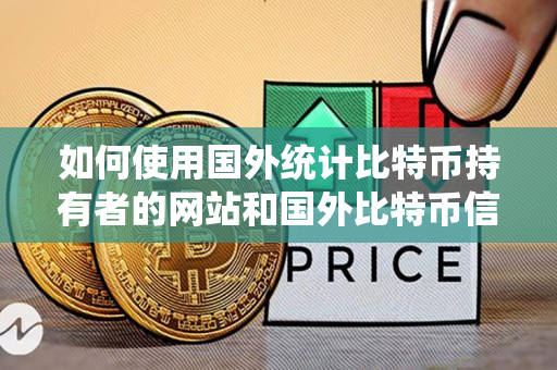 如何使用国外统计比特币持有者的网站和国外比特币信息网 如何使用国外统计比特币持有者的网站和国外比特币信息网