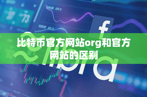 比特币官方网站org和官方网站的区别 比特币官方网站org和官方网站的区别
