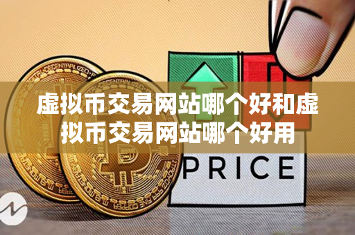 虚拟币交易网站哪个好和虚拟币交易网站哪个好用 虚拟币交易网站哪个好和虚拟币交易网站哪个好用