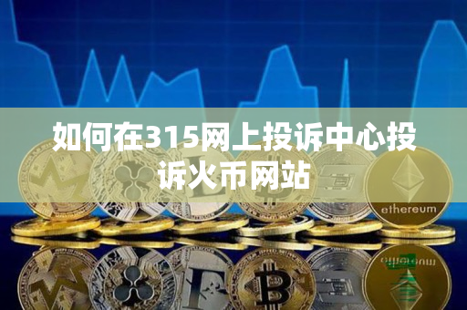 如何在315网上投诉中心投诉火币网站