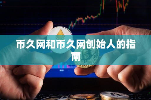 币久网和币久网创始人的指南 币久网和币久网创始人的指南