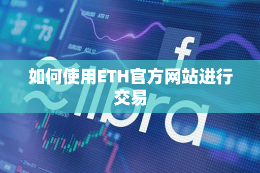 如何使用ETH官方网站进行交易 如何使用ETH官方网站进行交易