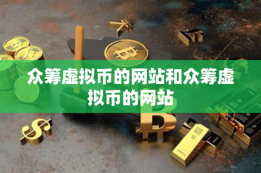 众筹虚拟币的网站和众筹虚拟币的网站 众筹虚拟币的网站和众筹虚拟币的网站