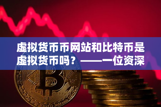 虚拟货币币网站和比特币是虚拟货币吗?——一位资深加密货币交易者的指导 虚拟货币币网站和比特币是虚拟货币吗?——一位资深加密货币交易者的指导