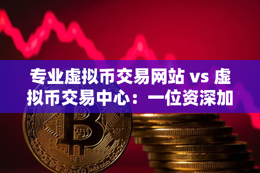 专业虚拟币交易网站 vs 虚拟币交易中心:一位资深加密货币交易者的指导 专业虚拟币交易网站 vs 虚拟币交易中心:一位资深加密货币交易者的指导