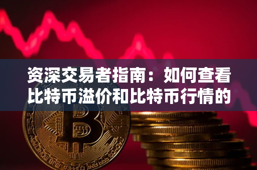 资深交易者指南：如何查看比特币溢价和比特币行情的网站？