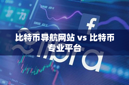 比特币导航网站 vs 比特币专业平台 比特币导航网站 vs 比特币专业平台