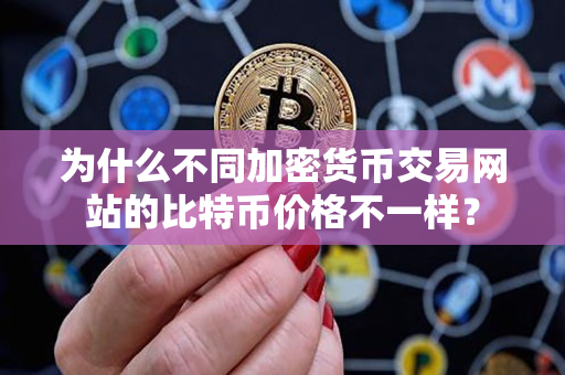 为什么不同加密货币交易网站的比特币价格不一样？