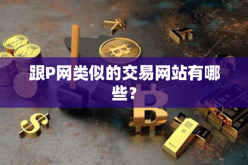 跟P网类似的交易网站有哪些？