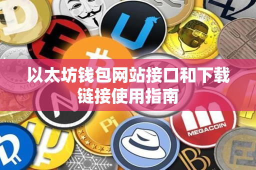以太坊钱包网站接口和下载链接使用指南 以太坊钱包网站接口和下载链接使用指南