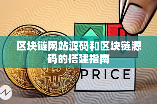 区块链网站源码和区块链源码的搭建指南 区块链网站源码和区块链源码的搭建指南