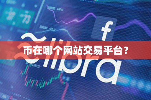 币在哪个网站交易平台? 币在哪个网站交易平台?