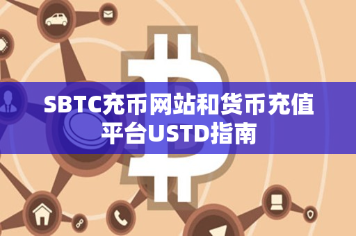 SBTC充币网站和货币充值平台USTD指南 SBTC充币网站和货币充值平台USTD指南
