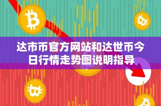 达市币官方网站和达世币今日行情走势图说明指导 达市币官方网站和达世币今日行情走势图说明指导