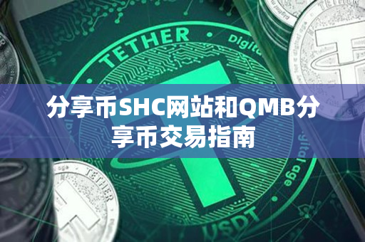 分享币SHC网站和QMB分享币交易指南 分享币SHC网站和QMB分享币交易指南