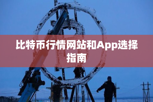 比特币行情网站和App选择指南 比特币行情网站和App选择指南