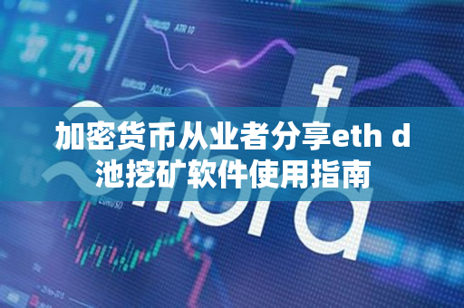 加密货币从业者分享eth d池挖矿软件使用指南