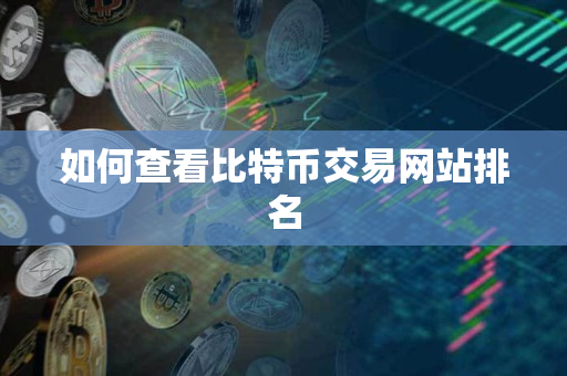 如何查看比特币交易网站排名 如何查看比特币交易网站排名