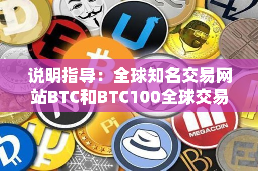 说明指导：全球知名交易网站BTC和BTC100全球交易所