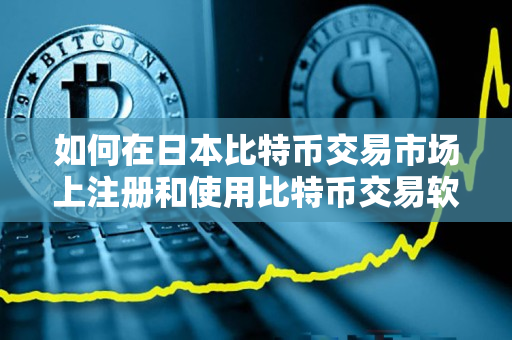 如何在日本比特币交易市场上注册和使用比特币交易软件 如何在日本比特币交易市场上注册和使用比特币交易软件