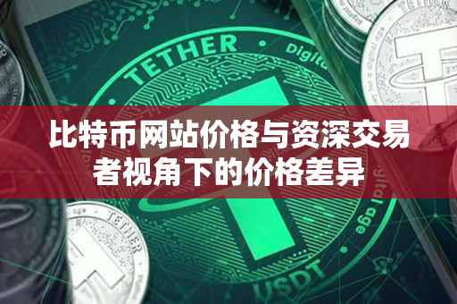 比特币网站价格与资深交易者视角下的价格差异