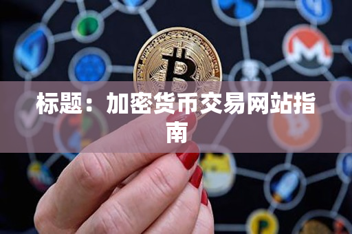 标题:加密货币交易网站指南 标题:加密货币交易网站指南