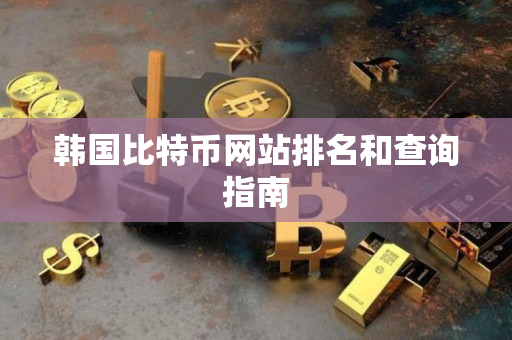 韩国比特币网站排名和查询指南