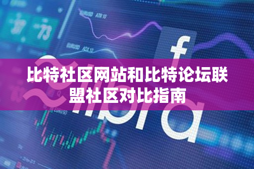 比特社区网站和比特论坛联盟社区对比指南