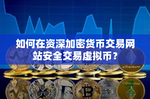 如何在资深加密货币交易网站安全交易虚拟币？