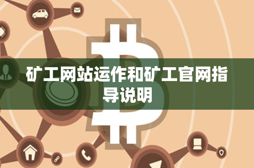 矿工网站运作和矿工官网指导说明 矿工网站运作和矿工官网指导说明