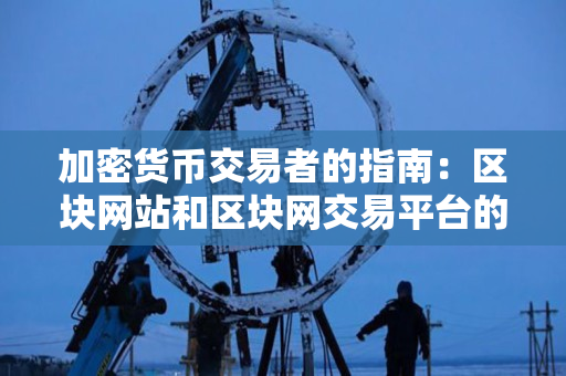 加密货币交易者的指南:区块网站和区块网交易平台的合法性 加密货币交易者的指南:区块网站和区块网交易平台的合法性