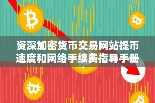 资深加密货币交易网站提币速度和网络手续费指导手册